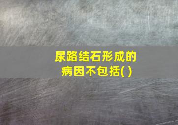 尿路结石形成的病因不包括( )